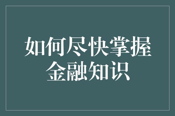 如何尽快掌握金融知识