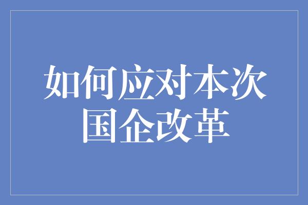 如何应对本次国企改革