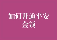 如何开通平安金领：专业指南与操作流程