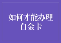 如何深入理解并成功办理白金卡：全面攻略