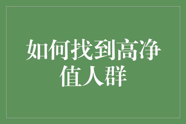 如何找到高净值人群