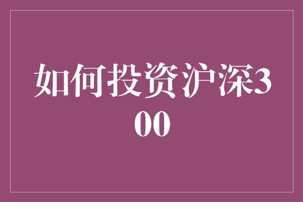 如何投资沪深300