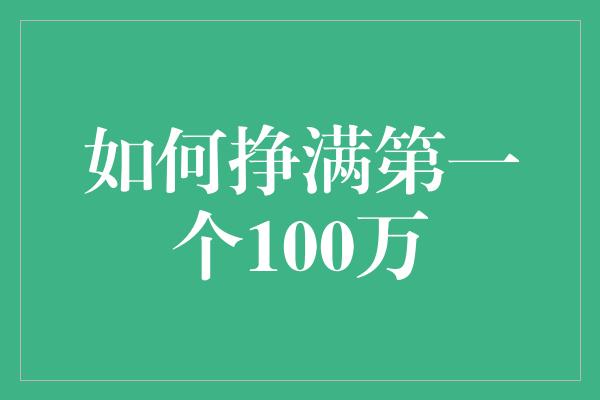 如何挣满第一个100万