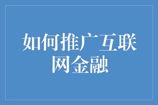 如何推广互联网金融