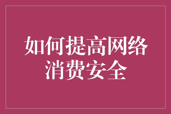 如何提高网络消费安全