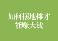 如何摆地摊才能赚大钱：从摆摊新手到地摊王的进阶攻略