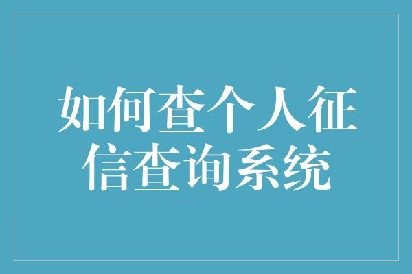 如何查个人征信查询系统