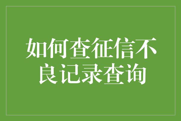 如何查征信不良记录查询