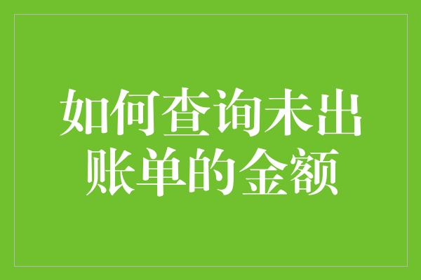 如何查询未出账单的金额