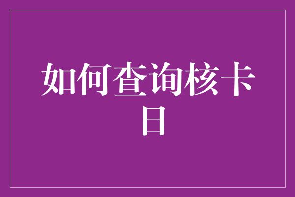 如何查询核卡日