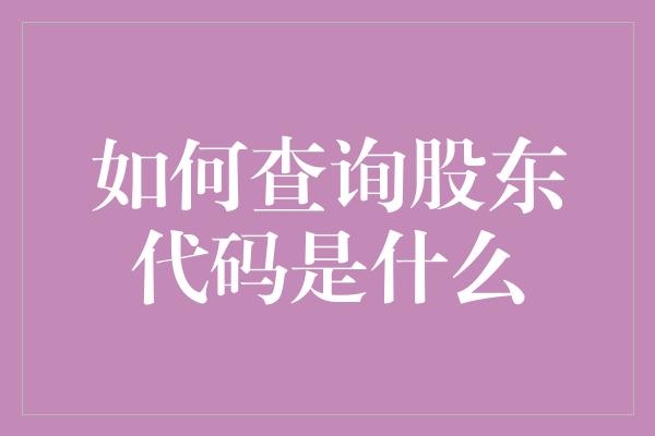 如何查询股东代码是什么