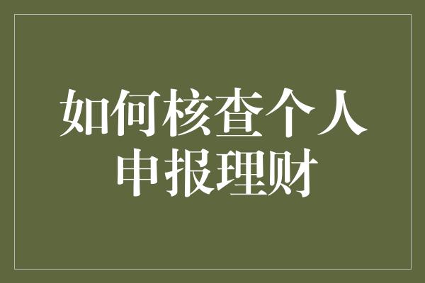 如何核查个人申报理财