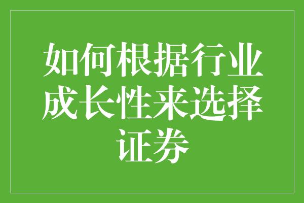 如何根据行业成长性来选择证券