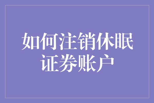 如何注销休眠证券账户