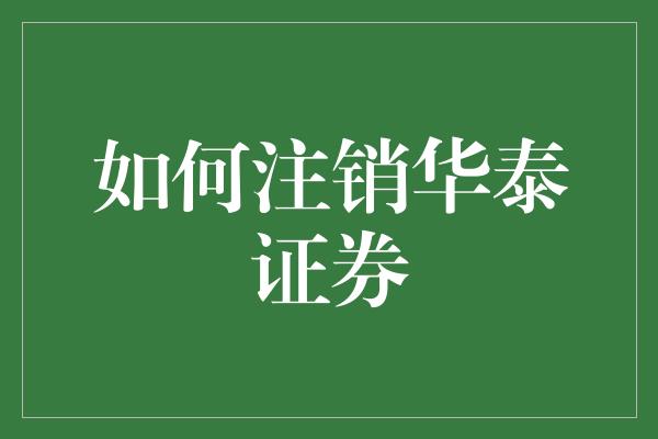 如何注销华泰证券