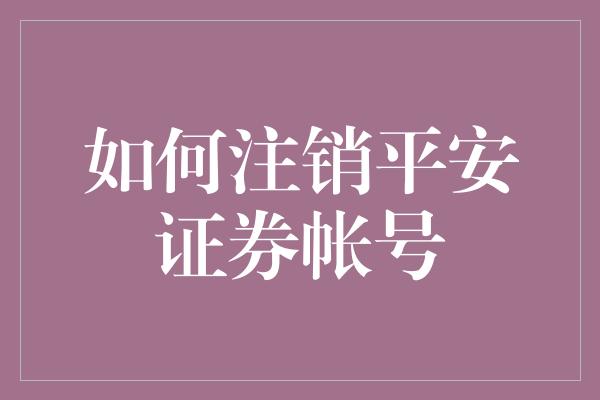 如何注销平安证券帐号