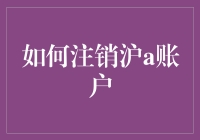 如何在沪A账户中注销您的账户：步骤与建议