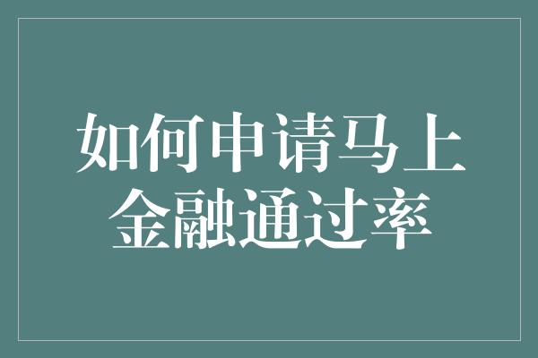 如何申请马上金融通过率