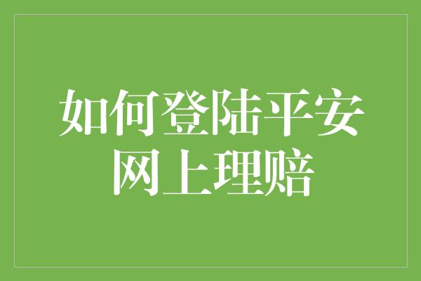 如何登陆平安网上理赔