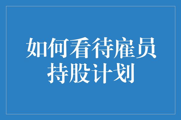 如何看待雇员持股计划