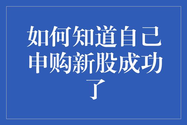 如何知道自己申购新股成功了