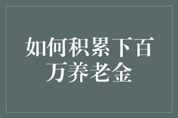 如何积累下百万养老金