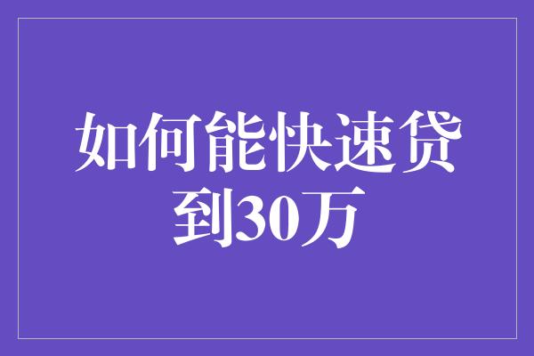 如何能快速贷到30万