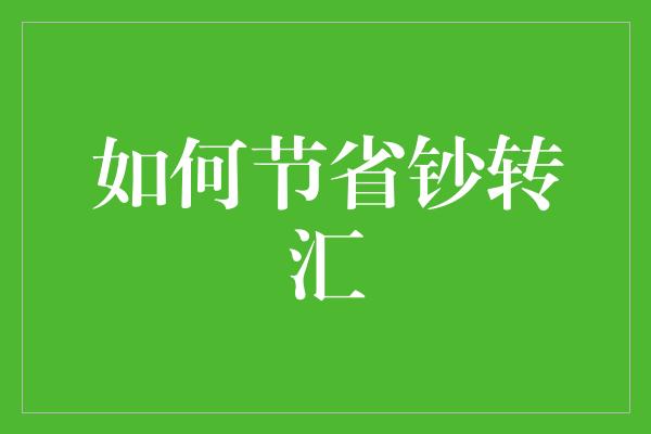 如何节省钞转汇