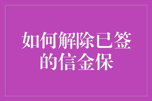 如何解除已签的信金保