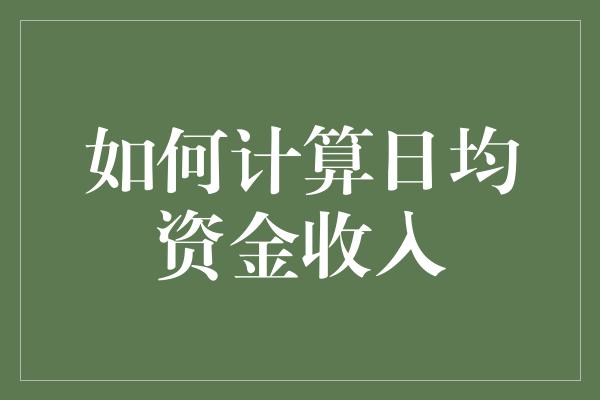 如何计算日均资金收入