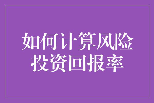 如何计算风险投资回报率