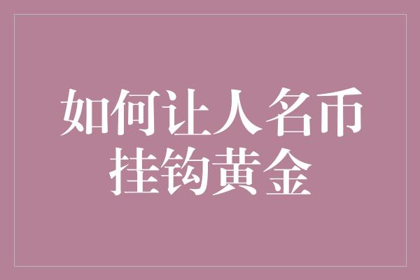 如何让人名币挂钩黄金