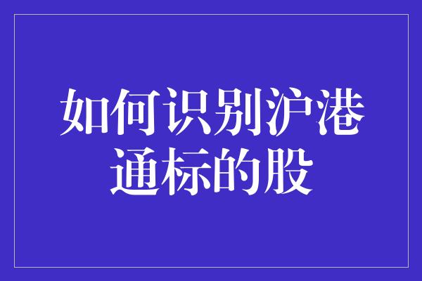 如何识别沪港通标的股