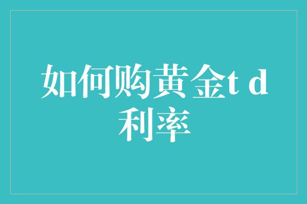 如何购黄金t d利率