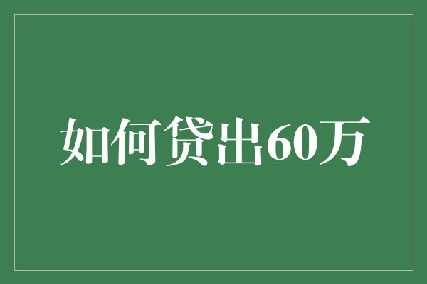 如何贷出60万