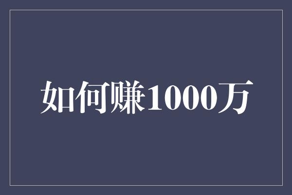 如何赚1000万