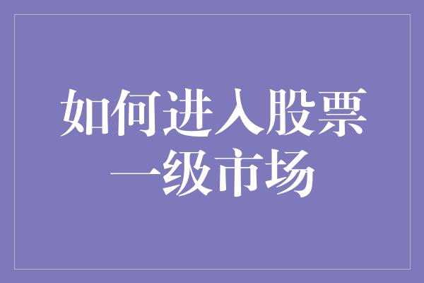 如何进入股票一级市场