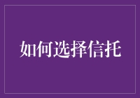 如何在复杂多变的金融环境中选择适合自己的信托产品