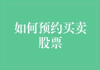 如何优雅地预约买卖股票：一份指南让你从菜鸡变大神