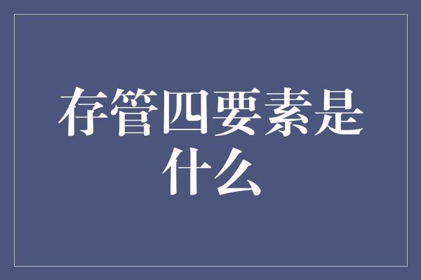 存管四要素是什么