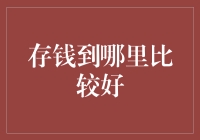 存钱到哪里比较好？——寻找最适合您的理财方式