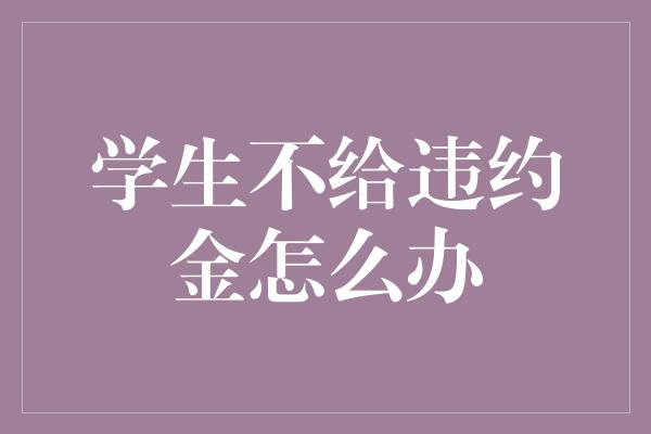 学生不给违约金怎么办