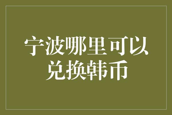 宁波哪里可以兑换韩币