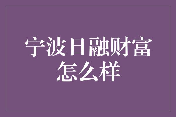 宁波日融财富怎么样