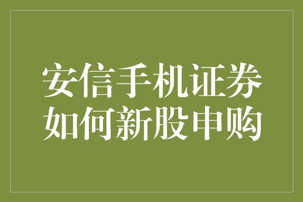 安信手机证券如何新股申购