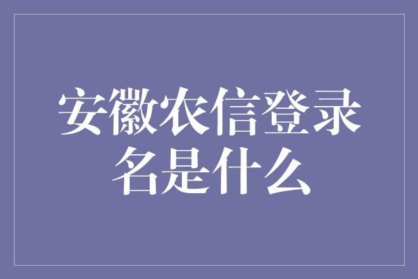 安徽农信登录名是什么