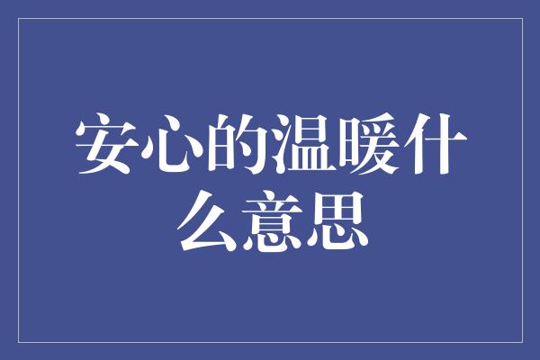 安心的温暖什么意思