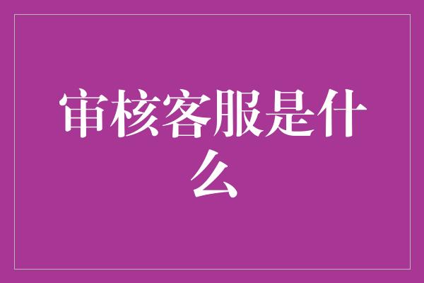 审核客服是什么