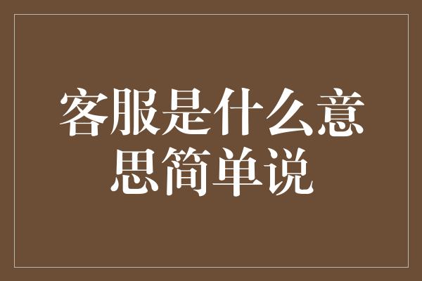 客服是什么意思简单说