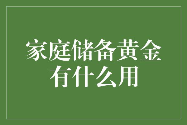 家庭储备黄金有什么用